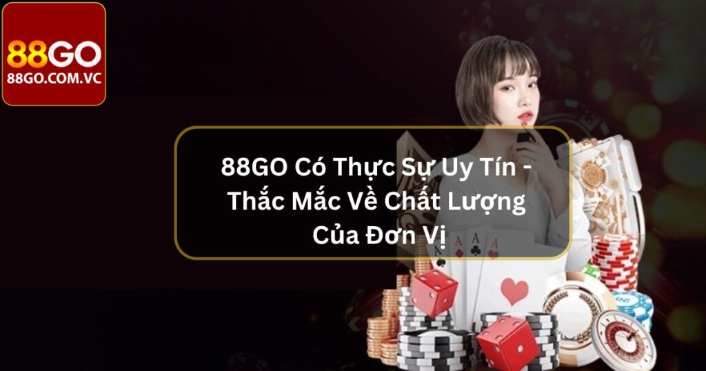 88GO Có Thực Sự Uy Tín - Thắc Mắc Về Chất Lượng Của Đơn Vị 9 88GO Có Thực Sự Uy Tín - Thắc Mắc Về Chất Lượng Của Đơn Vị