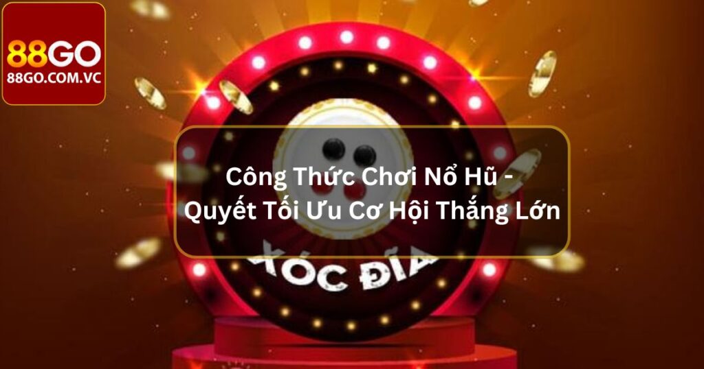 Công Thức Chơi Nổ Hũ - Bí Quyết Tối Ưu Cơ Hội Thắng Lớn