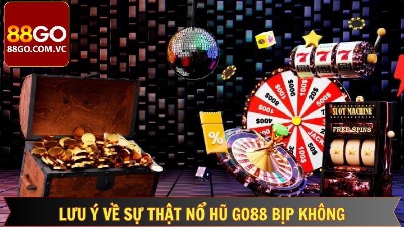 Sự Thật Nổ Hũ Go88 Bịp Không? Góc Nhìn Khách Quan 4 Những khuyến nghị cùng lưu ý cho người tham gia nổ hũ