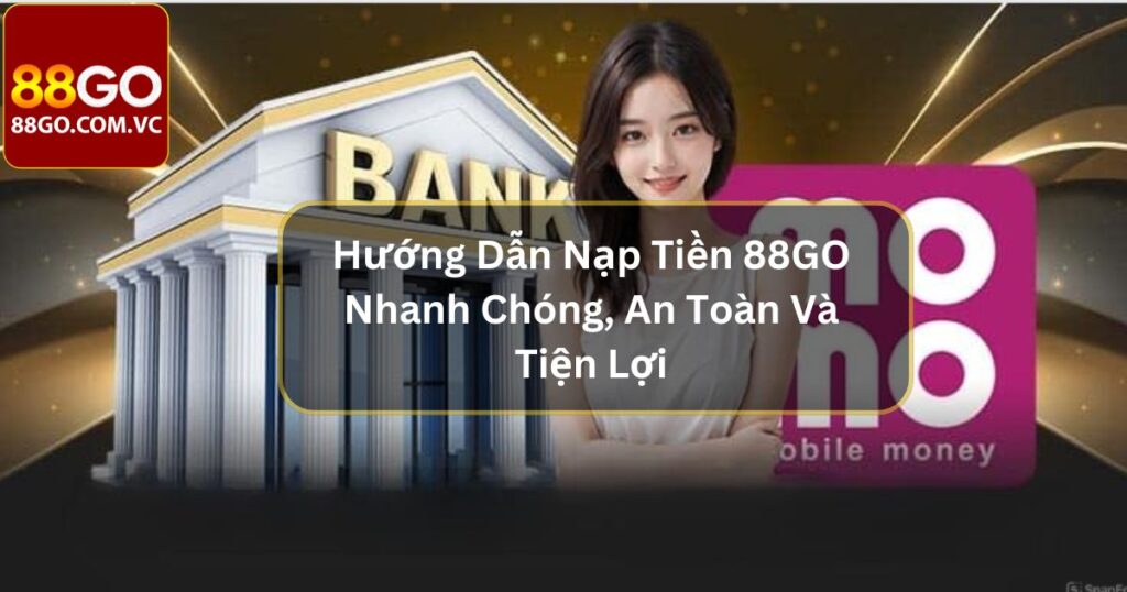 Hướng Dẫn Nạp Tiền 88GO Nhanh Chóng, An Toàn Và Tiện Lợi 4 Hướng Dẫn Nạp Tiền 88GO Nhanh Chóng, An Toàn Và Tiện Lợi