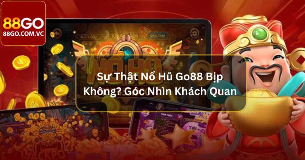 Sự Thật Nổ Hũ Go88 Bịp Không? Góc Nhìn Khách Quan 1 Sự Thật Nổ Hũ Go88 Bịp Không? Góc Nhìn Khách Quan