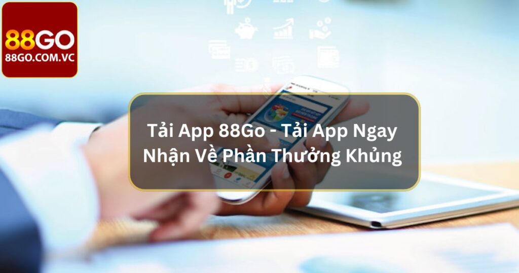 Tải App 88Go - Tải App Ngay Nhận Về Phần Thưởng Khủng 6 Tải App 88Go - Tải App Ngay Nhận Về Phần Thưởng Khủng