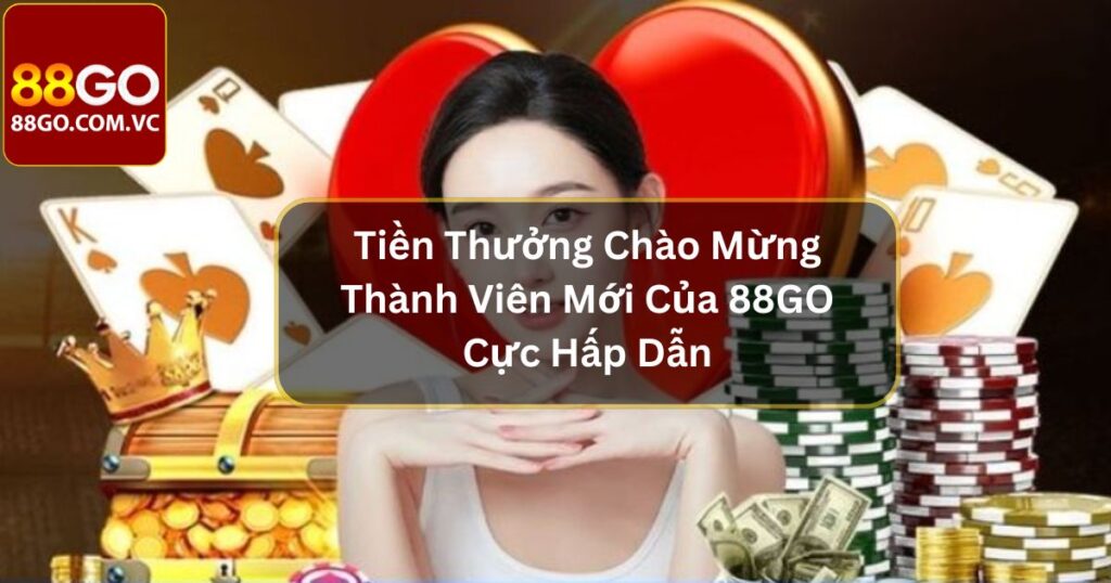 Tiền Thưởng Chào Mừng Thành Viên Mới Của 88GO Cực Hấp Dẫn 1 Tiền Thưởng Chào Mừng Thành Viên Mới Của 88GO Cực Hấp Dẫn