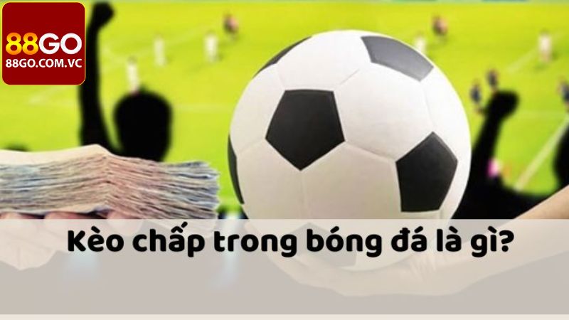 Kèo Chấp - Hướng Dẫn Bắt Handicap Chuẩn Xác Tại 88GO 2 Tìm hiểu vài nét về hình thức cược chấp