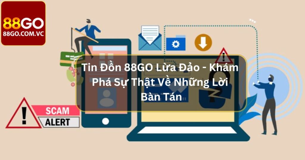 Tin Đồn 88GO Lừa Đảo - Phân Tích Lời Bàn Tán Và Bằng Chứng 1 Tin Đồn 88GO Lừa Đảo - Khám Phá Sự Thật Về Những Lời Bàn Tán