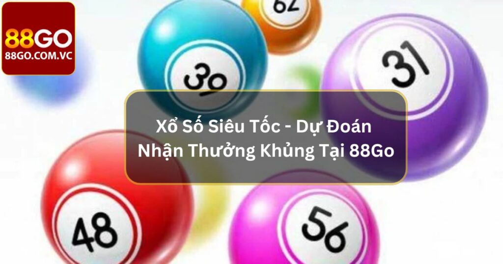 Xổ Số Siêu Tốc - Dự Đoán Nhận Thưởng Khủng Tại 88Go 1 Xổ Số Siêu Tốc - Dự Đoán Nhận Thưởng Khủng Tại 88Go