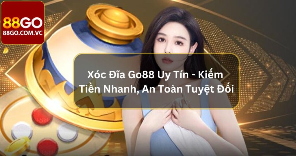 Xóc Đĩa Go88 Uy Tín - Kiếm Tiền Nhanh, An Toàn Tuyệt Đối 1 Xóc Đĩa Go88 Uy Tín - Kiếm Tiền Nhanh, An Toàn Tuyệt Đối