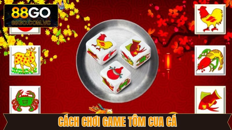 Tổng hợp cách chơi game tôm cua cá chi tiết cho người mới