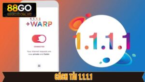 Cách Tải 1.1.1.1 - Chỉ Dẫn Chi Tiết Giúp Truy Cập 88GO